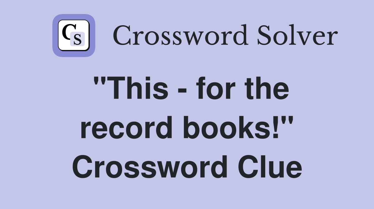 "This for the record books!" Crossword Clue Answers Crossword Solver